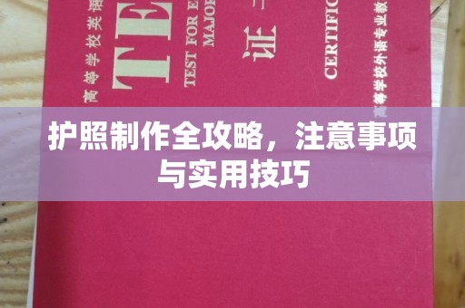 铅山护照制作全攻略，注意事项与实用技巧